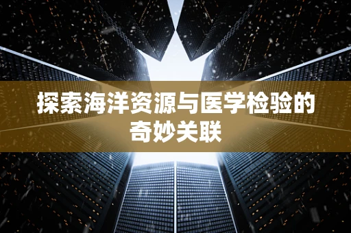 探索海洋资源与医学检验的奇妙关联