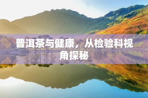 普洱茶与健康，从检验科视角探秘