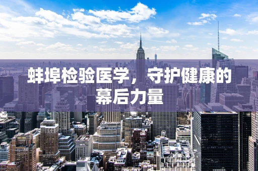 蚌埠检验医学，守护健康的幕后力量