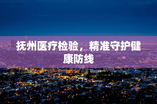 抚州医疗检验，精准守护健康防线
