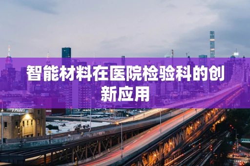 智能材料在医院检验科的创新应用