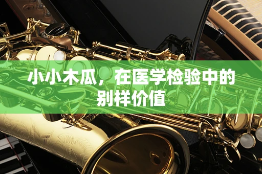 小小木瓜，在医学检验中的别样价值