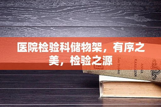 医院检验科储物架，有序之美，检验之源