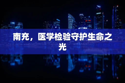 南充，医学检验守护生命之光