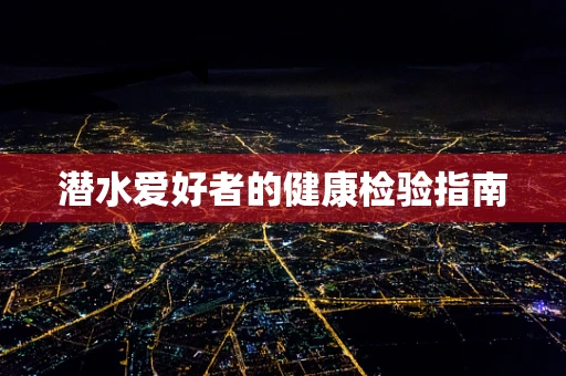 潜水爱好者的健康检验指南