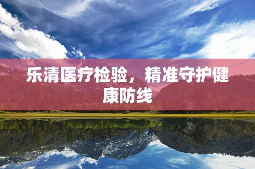 乐清医疗检验，精准守护健康防线