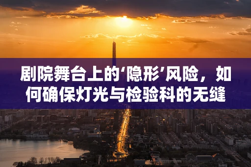 剧院舞台上的‘隐形’风险，如何确保灯光与检验科的无缝合作？