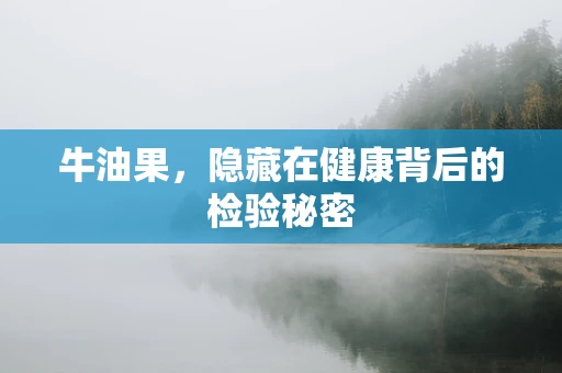 牛油果，隐藏在健康背后的检验秘密
