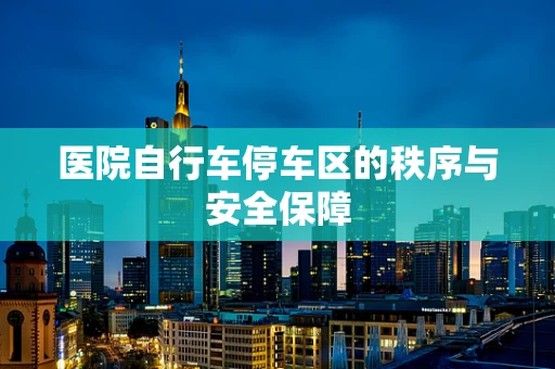 医院自行车停车区的秩序与安全保障