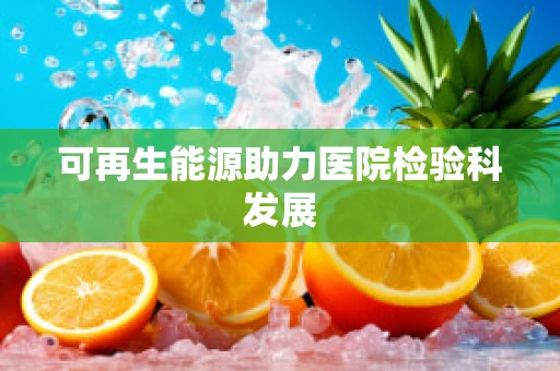 可再生能源助力医院检验科发展