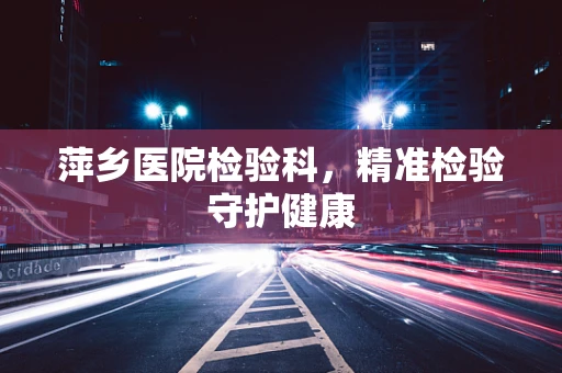 萍乡医院检验科，精准检验守护健康