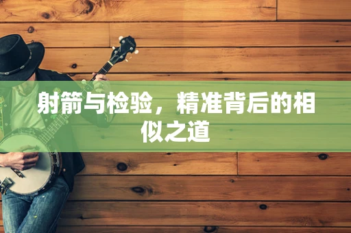 射箭与检验，精准背后的相似之道