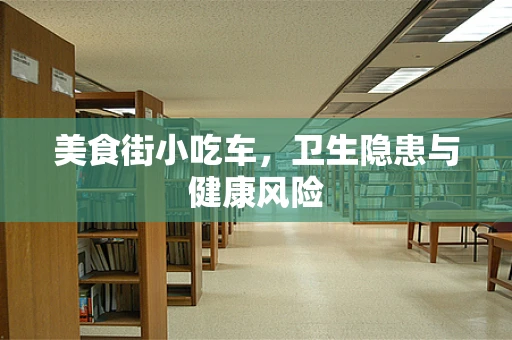 美食街小吃车，卫生隐患与健康风险