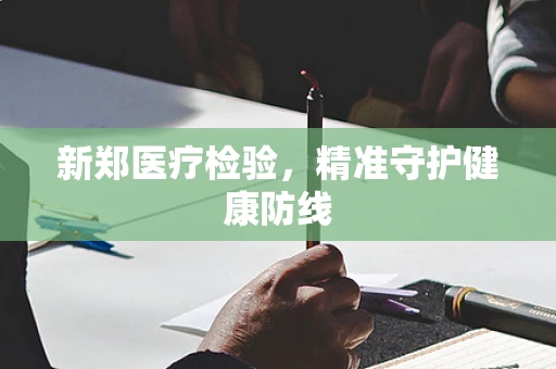 新郑医疗检验，精准守护健康防线