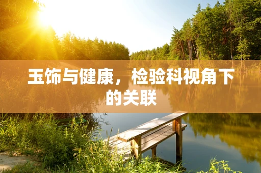 玉饰与健康，检验科视角下的关联