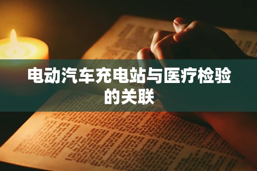 电动汽车充电站与医疗检验的关联