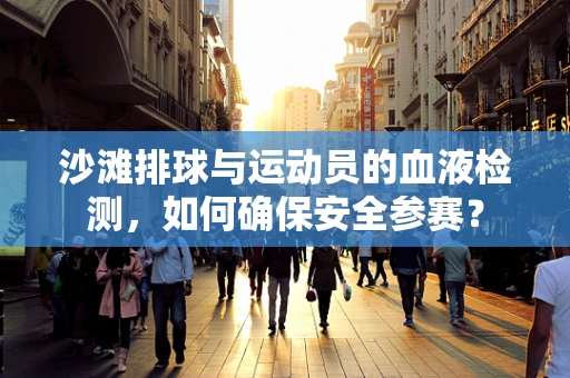 沙滩排球与运动员的血液检测，如何确保安全参赛？
