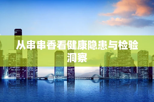 从串串香看健康隐患与检验洞察