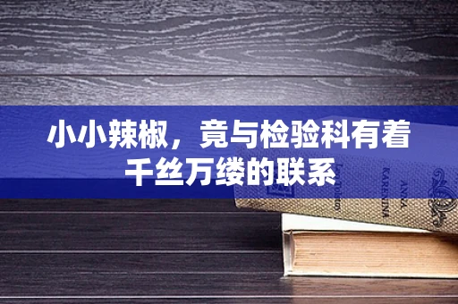 小小辣椒，竟与检验科有着千丝万缕的联系