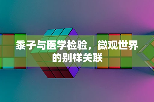 黍子与医学检验，微观世界的别样关联