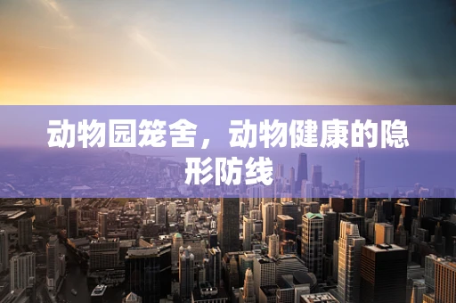 动物园笼舍，动物健康的隐形防线