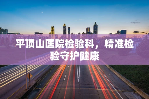 平顶山医院检验科，精准检验守护健康