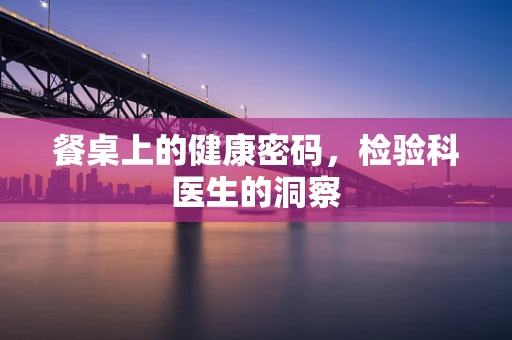 餐桌上的健康密码，检验科医生的洞察