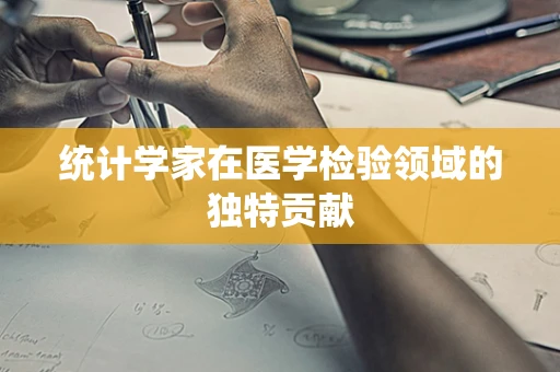 统计学家在医学检验领域的独特贡献