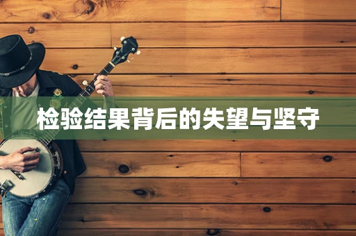 检验结果背后的失望与坚守