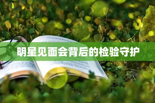 明星见面会背后的检验守护