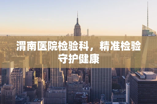 渭南医院检验科，精准检验守护健康