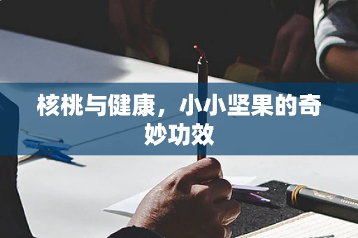 核桃与健康，小小坚果的奇妙功效