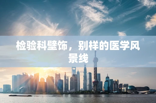 检验科壁饰，别样的医学风景线