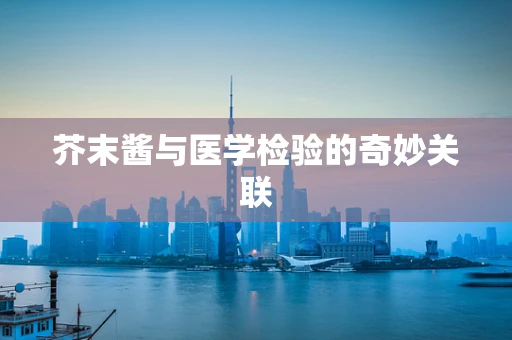 芥末酱与医学检验的奇妙关联