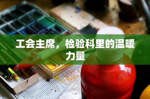 工会主席，检验科里的温暖力量