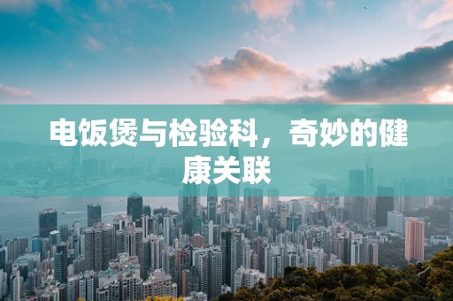 电饭煲与检验科，奇妙的健康关联