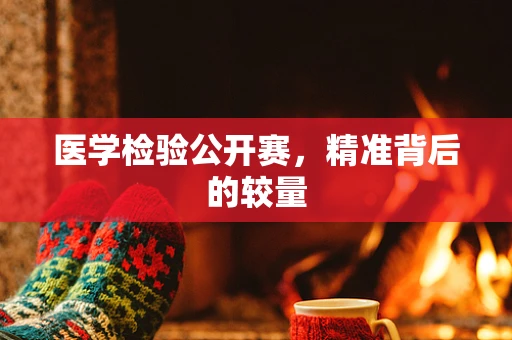 医学检验公开赛，精准背后的较量