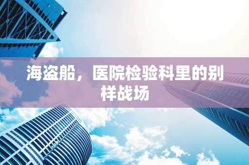 海盗船，医院检验科里的别样战场