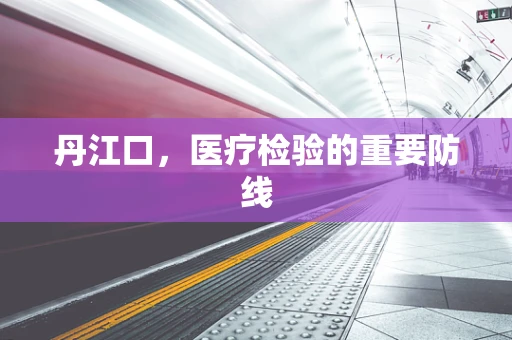 丹江口，医疗检验的重要防线