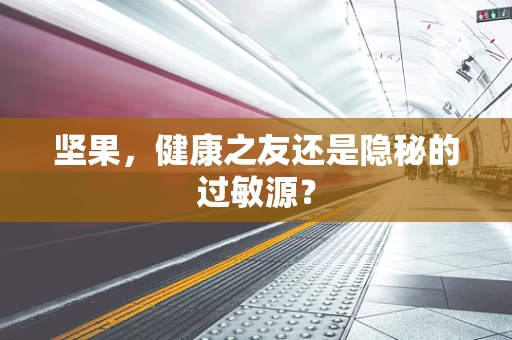 坚果，健康之友还是隐秘的过敏源？