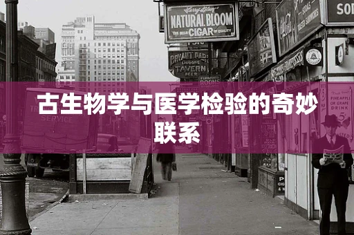 古生物学与医学检验的奇妙联系