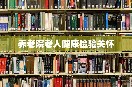 养老院老人健康检验关怀