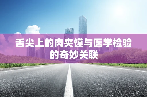 舌尖上的肉夹馍与医学检验的奇妙关联