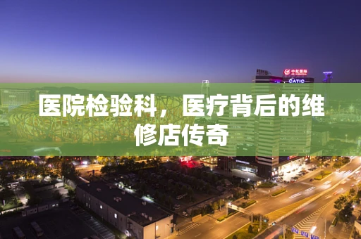 医院检验科，医疗背后的维修店传奇