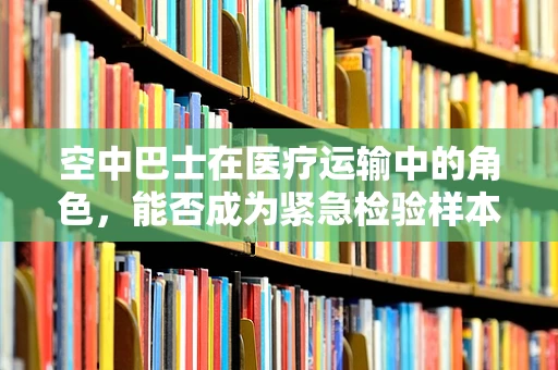 空中巴士在医疗运输中的角色，能否成为紧急检验样本的空中快线？