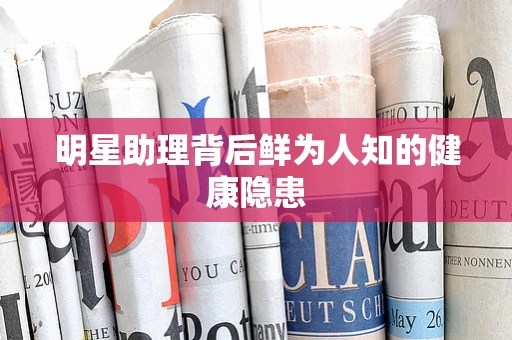 明星助理背后鲜为人知的健康隐患