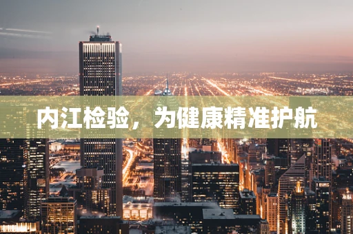 内江检验，为健康精准护航