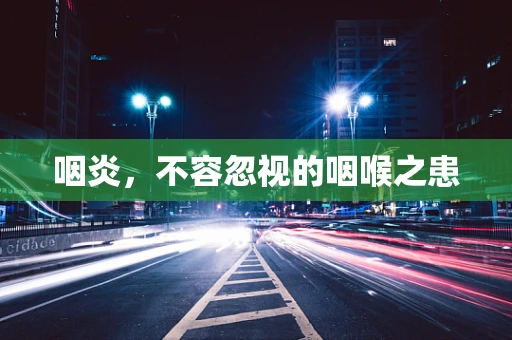 咽炎，不容忽视的咽喉之患