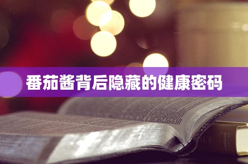 番茄酱背后隐藏的健康密码