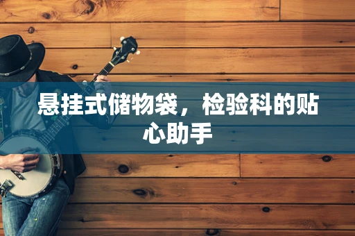 悬挂式储物袋，检验科的贴心助手